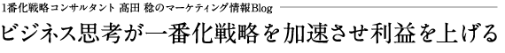 1番化戦略コンサルタント 髙田 稔のマーケティング情報Blog